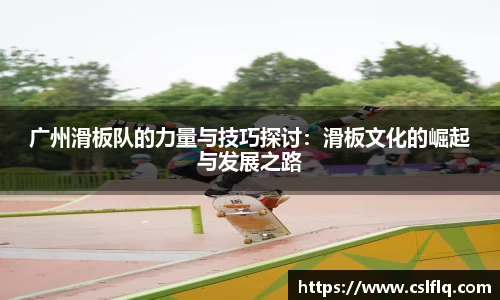 广州滑板队的力量与技巧探讨：滑板文化的崛起与发展之路