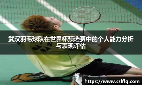 武汉羽毛球队在世界杯预选赛中的个人能力分析与表现评估