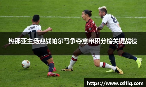 热那亚主场迎战帕尔马争夺意甲积分榜关键战役